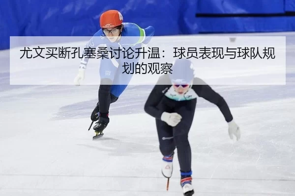 尤文买断孔塞桑讨论升温：球员表现与球队规划的观察